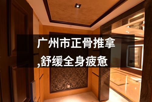 广州市正骨推拿,舒缓全身疲惫