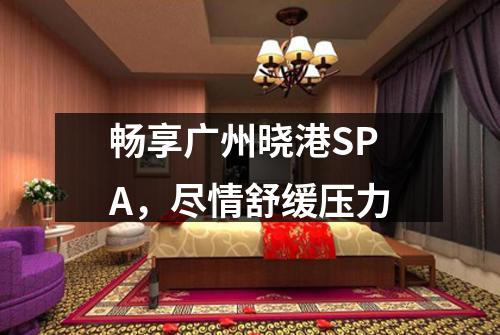 畅享广州晓港SPA，尽情舒缓压力