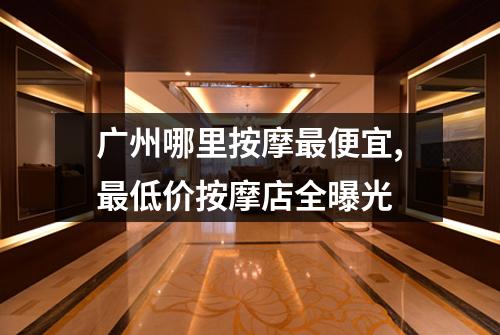 广州哪里按摩最便宜,最低价按摩店全曝光