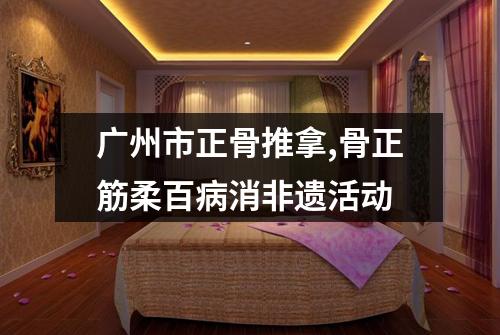 广州市正骨推拿,骨正筋柔百病消非遗活动
