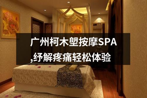 广州柯木塱按摩SPA,纾解疼痛轻松体验