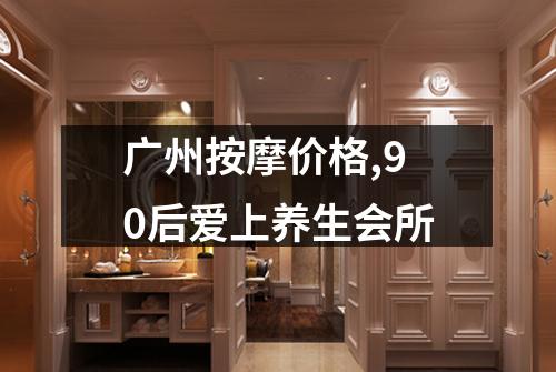 广州按摩价格,90后爱上养生会所