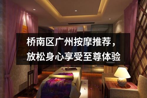 桥南区广州按摩推荐，放松身心享受至尊体验