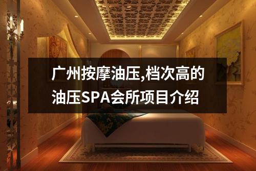 广州按摩油压,档次高的油压SPA会所项目介绍
