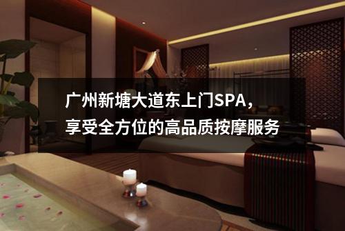 广州新塘大道东上门SPA，享受全方位的高品质按摩服务
