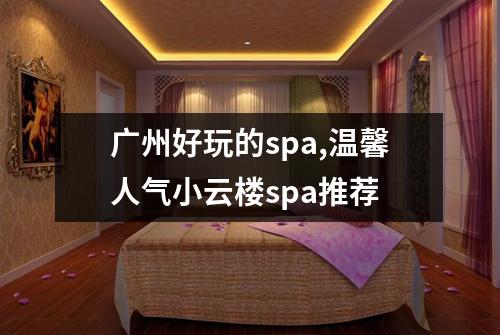 广州好玩的spa,温馨人气小云楼spa推荐