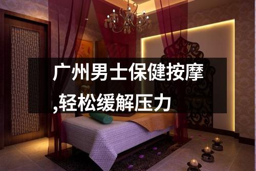 广州男士保健按摩,轻松缓解压力