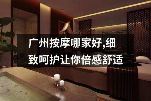 广州按摩哪家好,细致呵护让你倍感舒适