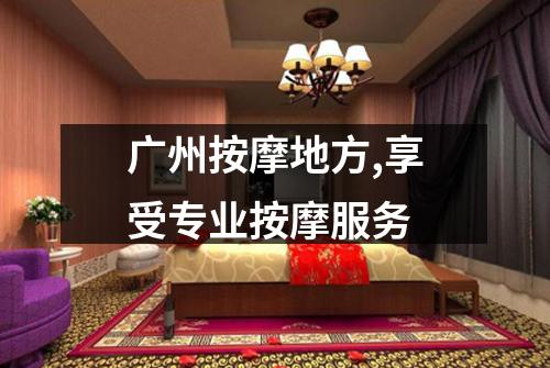 广州按摩地方,享受专业按摩服务