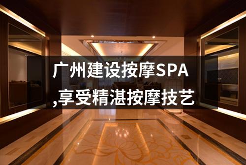 广州建设按摩SPA,享受精湛按摩技艺