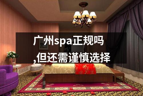 广州spa正规吗,但还需谨慎选择