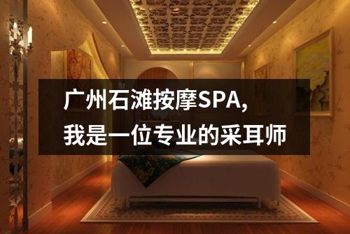 广州石滩按摩SPA,我是一位专业的采耳师