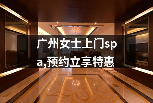 广州女士上门spa,预约立享特惠