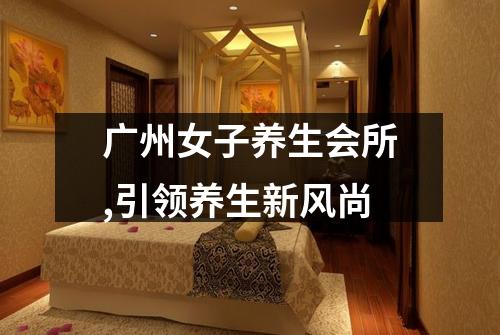 广州女子养生会所,引领养生新风尚