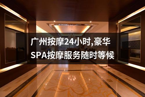 广州按摩24小时,豪华SPA按摩服务随时等候