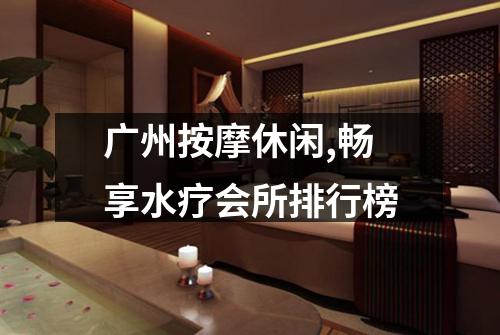 广州按摩休闲,畅享水疗会所排行榜