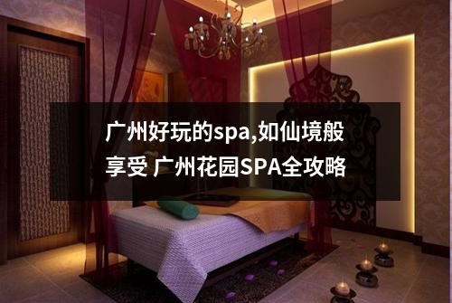 广州好玩的spa,如仙境般享受 广州花园SPA全攻略