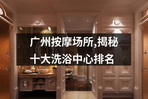 广州按摩场所,揭秘十大洗浴中心排名