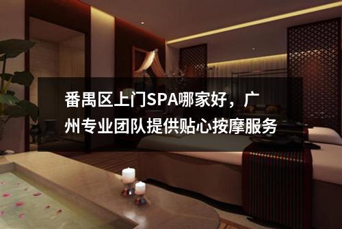 番禺区上门SPA哪家好，广州专业团队提供贴心按摩服务