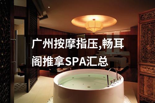 广州按摩指压,畅耳阁推拿SPA汇总
