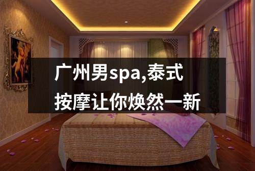 广州男spa,泰式按摩让你焕然一新