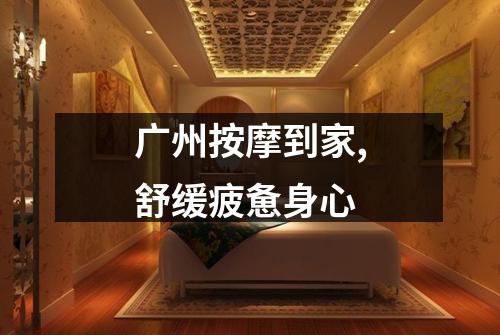 广州按摩到家,舒缓疲惫身心