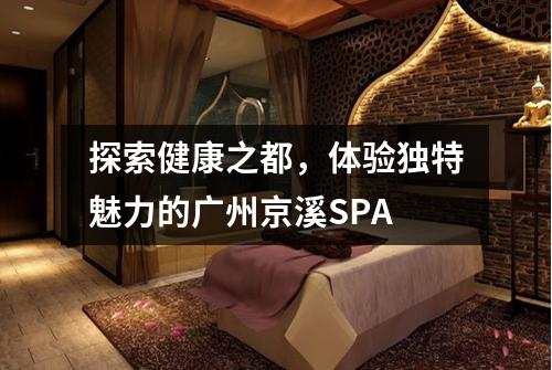探索健康之都，体验独特魅力的广州京溪SPA