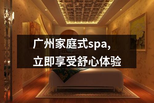 广州家庭式spa,立即享受舒心体验
