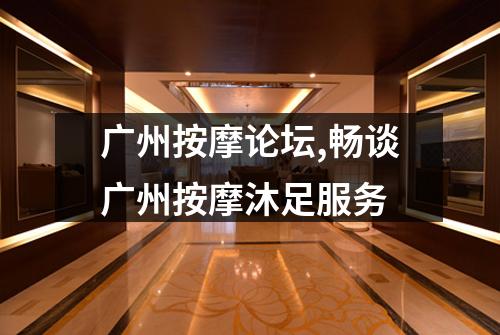 广州按摩论坛,畅谈广州按摩沐足服务