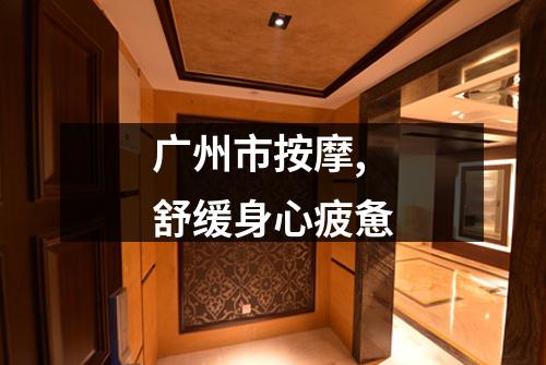 广州市按摩,舒缓身心疲惫