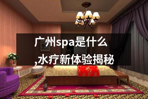 广州spa是什么,水疗新体验揭秘