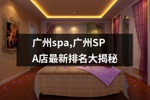 广州spa,广州SPA店最新排名大揭秘