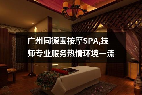 广州同德围按摩SPA,技师专业服务热情环境一流