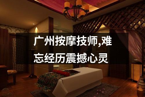 广州按摩技师,难忘经历震撼心灵
