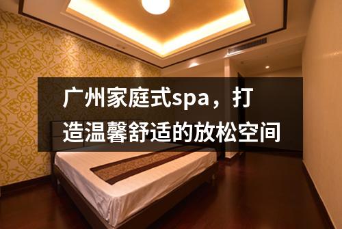 广州家庭式spa，打造温馨舒适的放松空间