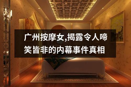 广州按摩女,揭露令人啼笑皆非的内幕事件真相