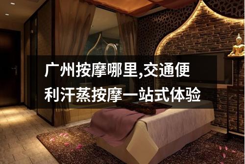 广州按摩哪里,交通便利汗蒸按摩一站式体验