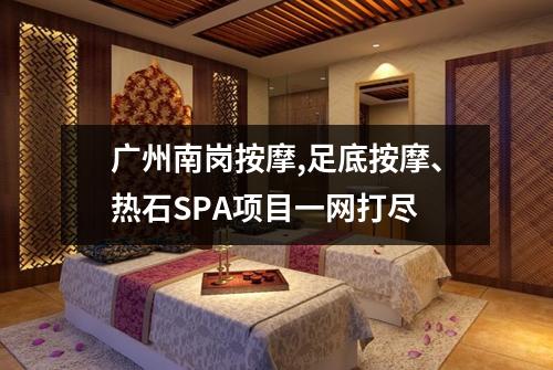 广州南岗按摩,足底按摩、热石SPA项目一网打尽