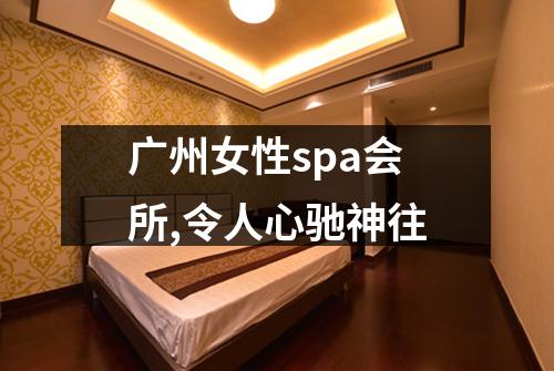 广州女性spa会所,令人心驰神往