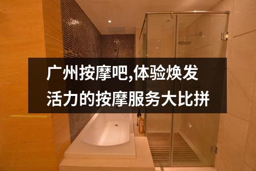 广州按摩吧,体验焕发活力的按摩服务大比拼