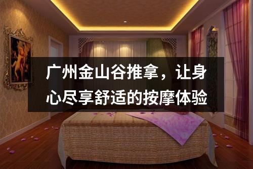 广州金山谷推拿，让身心尽享舒适的按摩体验