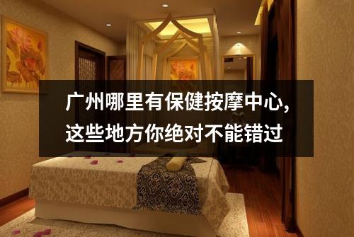 广州哪里有保健按摩中心,这些地方你绝对不能错过