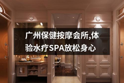 广州保健按摩会所,体验水疗SPA放松身心