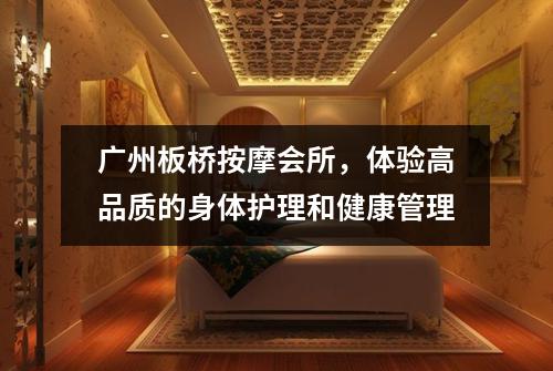广州板桥按摩会所，体验高品质的身体护理和健康管理