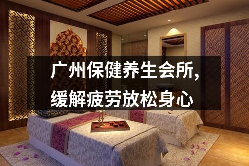 广州保健养生会所,缓解疲劳放松身心