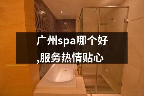 广州spa哪个好,服务热情贴心