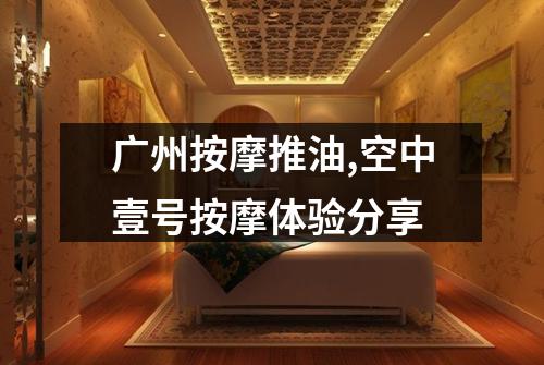 广州按摩推油,空中壹号按摩体验分享