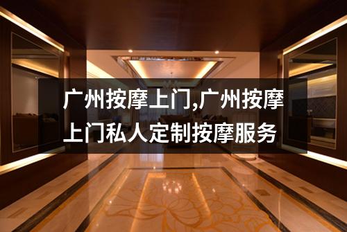 广州按摩上门,广州按摩上门私人定制按摩服务