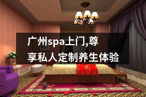 广州spa上门,尊享私人定制养生体验
