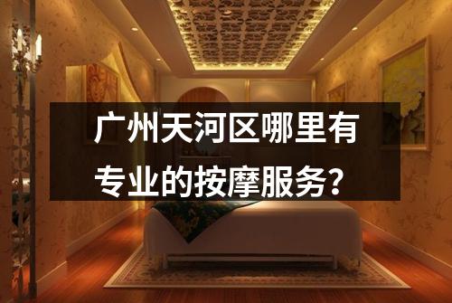 广州天河区哪里有专业的按摩服务？
